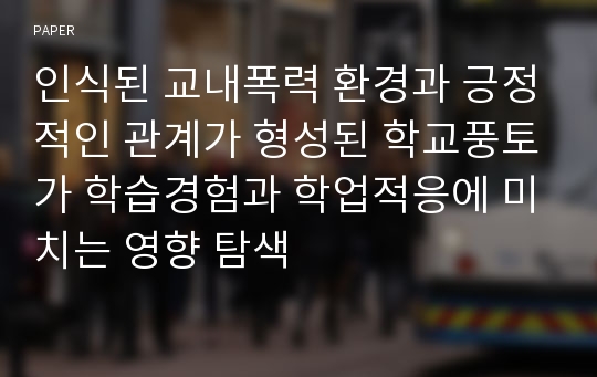 인식된 교내폭력 환경과 긍정적인 관계가 형성된 학교풍토가 학습경험과 학업적응에 미치는 영향 탐색