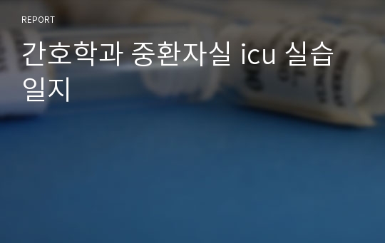 간호학과 중환자실 icu 실습일지