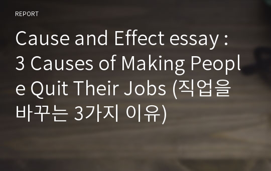 Cause and Effect essay : 3 Causes of Making People Quit Their Jobs (직업을 바꾸는 3가지 이유)