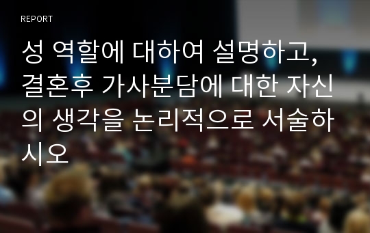 성 역할에 대하여 설명하고, 결혼후 가사분담에 대한 자신의 생각을 논리적으로 서술하시오