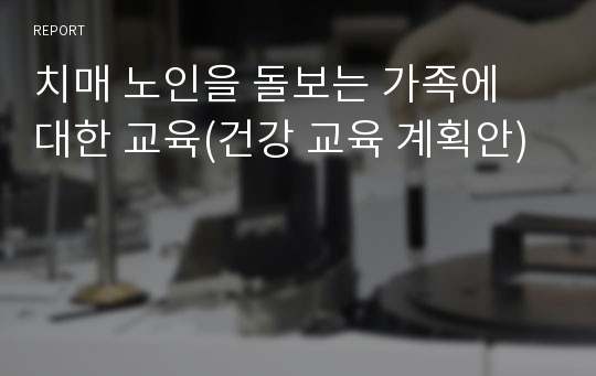 치매 노인을 돌보는 가족에 대한 교육(건강 교육 계획안)