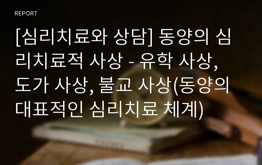 [심리치료와 상담] 동양의 심리치료적 사상 - 유학 사상, 도가 사상, 불교 사상(동양의 대표적인 심리치료 체계)