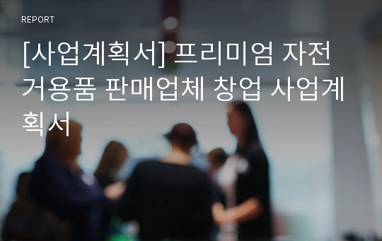 [사업계획서] 프리미엄 자전거용품 판매업체 창업 사업계획서