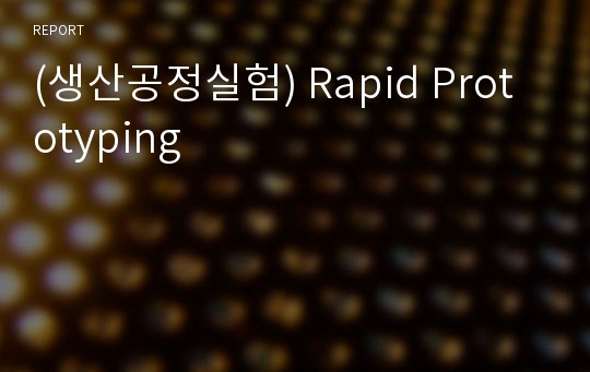 (생산공정실험) Rapid Prototyping