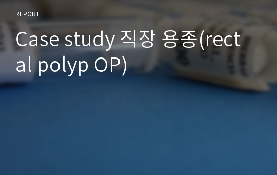 Case study 직장 용종(rectal polyp OP)