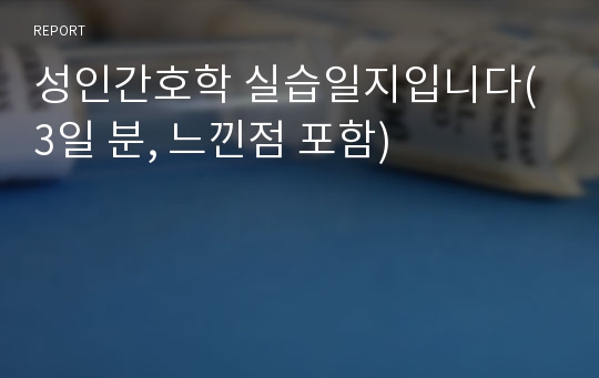 성인간호학 실습일지입니다(3일 분, 느낀점 포함)