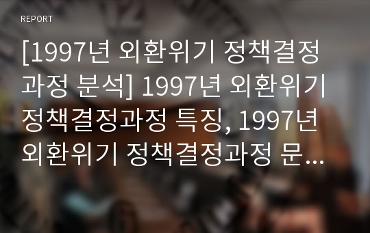 [1997년 외환위기 정책결정과정 분석] 1997년 외환위기 정책결정과정 특징, 1997년 외환위기 정책결정과정 문제점, 정책 집단사고모델의 적용, 집단사고모델의 변수, 논의와 시사점