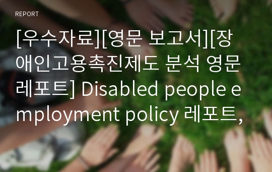 [우수자료][영문 보고서][장애인고용촉진제도 분석 영문레포트] Disabled people employment policy 레포트, 장애인고용촉진제도 분석 영문레포트