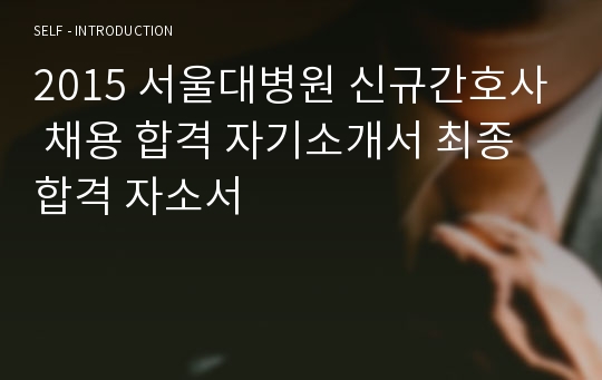 2015 서울대병원 신규간호사 채용 합격 자기소개서 최종합격 자소서