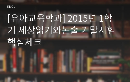 [유아교육학과] 2015년 1학기 세상읽기와논술 기말시험 핵심체크