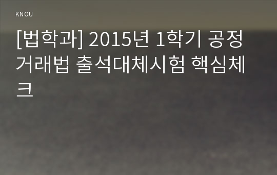 [법학과] 2015년 1학기 공정거래법 출석대체시험 핵심체크