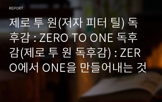 제로 투 원(저자 피터 틸) 독후감 : ZERO TO ONE 독후감(제로 투 원 독후감) : ZERO에서 ONE을 만들어내는 것, 경쟁하지 말고 독점하라