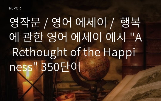 영작문 / 영어 에세이 /  행복에 관한 영어 에세이 예시 &quot;A Rethought of the Happiness&quot; 350단어