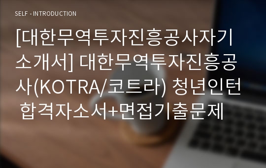 [대한무역투자진흥공사자기소개서] 대한무역투자진흥공사(KOTRA/코트라) 청년인턴 합격자소서+면접기출문제