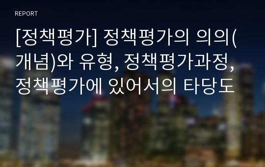 [정책평가] 정책평가의 의의(개념)와 유형, 정책평가과정, 정책평가에 있어서의 타당도