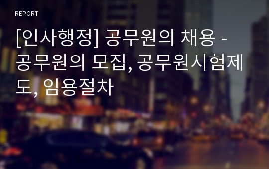 [인사행정] 공무원의 채용 - 공무원의 모집, 공무원시험제도, 임용절차