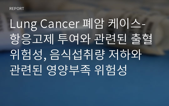 Lung Cancer 폐암 케이스-항응고제 투여와 관련된 출혈위험성, 음식섭취량 저하와 관련된 영양부족 위험성
