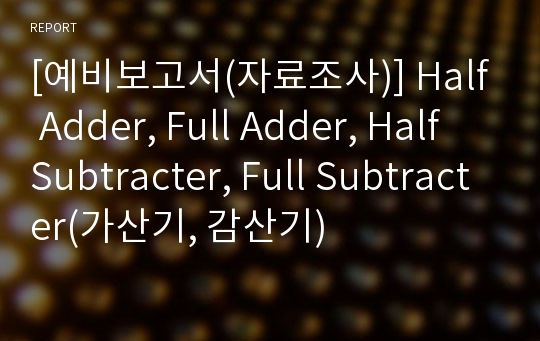 [예비보고서(자료조사)] Half Adder, Full Adder, Half Subtracter, Full Subtracter(가산기, 감산기)