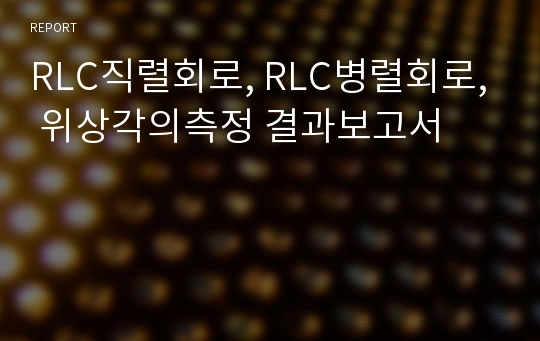 RLC직렬회로, RLC병렬회로, 위상각의측정 결과보고서