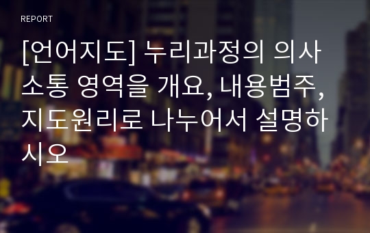 [언어지도] 누리과정의 의사소통 영역을 개요, 내용범주, 지도원리로 나누어서 설명하시오