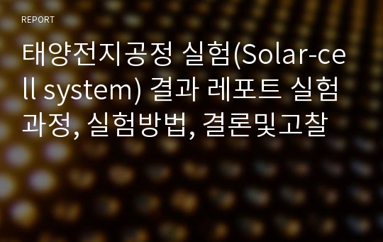태양전지공정 실험(Solar-cell system) 결과 레포트 실험과정, 실험방법, 결론및고찰