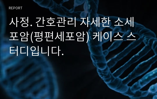 사정. 간호관리 자세한 소세포암(평편세포암) 케이스 스터디입니다.