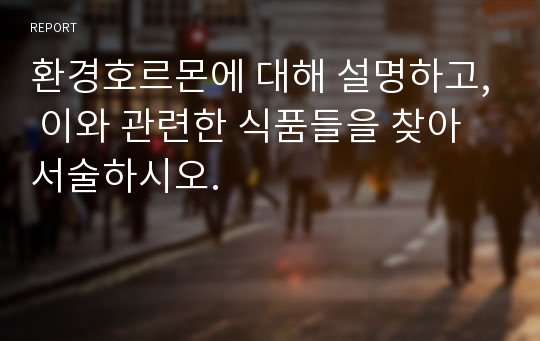 환경호르몬에 대해 설명하고, 이와 관련한 식품들을 찾아 서술하시오.