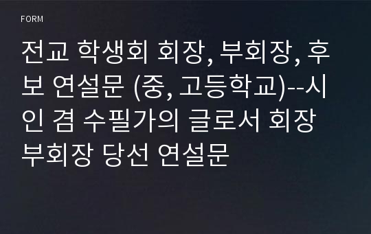 전교 학생회 회장, 부회장, 후보 연설문 (중, 고등학교)--시인 겸 수필가의 글로서 회장 부회장 당선 연설문