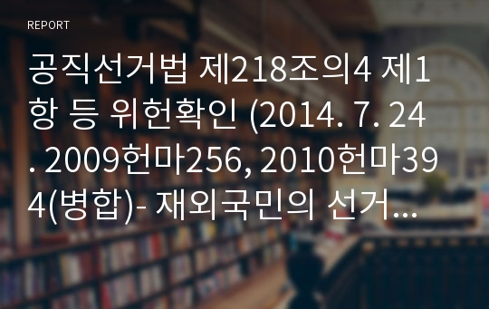 공직선거법 제218조의4 제1항 등 위헌확인 (2014. 7. 24. 2009헌마256, 2010헌마394(병합)- 재외국민의 선거권 인정 문제, 우편투표와 인터넷 투표방법의 채택여부에 대한 논의