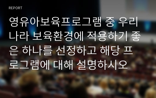 영유아보육프로그램 중 우리나라 보육환경에 적용하기 좋은 하나를 선정하고 해당 프로그램에 대해 설명하시오