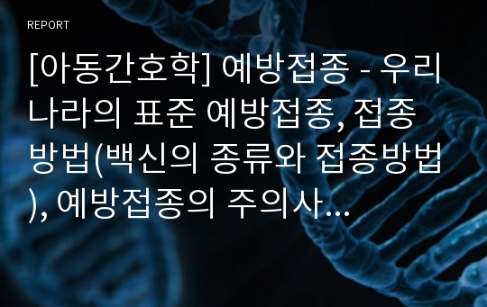 [아동간호학] 예방접종 - 우리나라의 표준 예방접종, 접종방법(백신의 종류와 접종방법), 예방접종의 주의사항, 예방접종의 종류(국가 필수예방접종, 기타 예방접종)