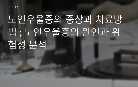 노인우울증의 증상과 치료방법 ; 노인우울증의 원인과 위험성 분석