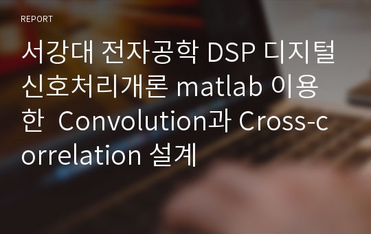 서강대 전자공학 DSP 디지털신호처리개론 matlab 이용한  Convolution과 Cross-correlation 설계