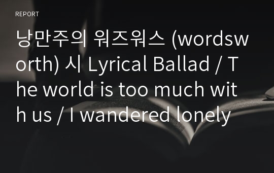 낭만주의 워즈워스 (wordsworth) 시 Lyrical Ballad / The world is too much with us / I wandered lonely as a cloud / She dwelt among the untrodden ways