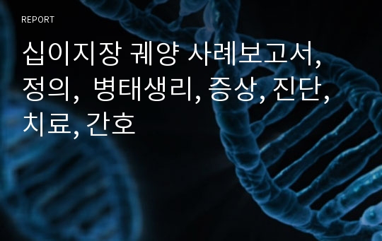 십이지장 궤양 사례보고서,  정의,  병태생리, 증상, 진단, 치료, 간호