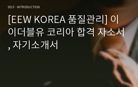 [EEW KOREA 품질관리] 이이더블유 코리아 합격 자소서, 자기소개서