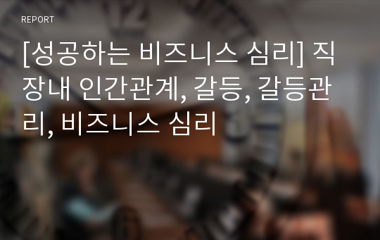 [성공하는 비즈니스 심리] 직장내 인간관계, 갈등, 갈등관리, 비즈니스 심리