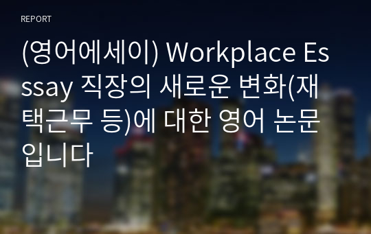 (영어에세이) Workplace Esssay 직장의 새로운 변화(재택근무 등)에 대한 영어 논문입니다