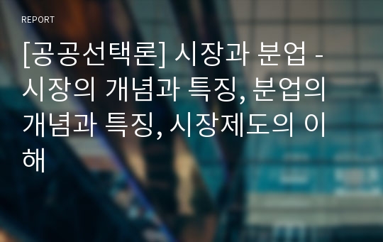 [공공선택론] 시장과 분업 - 시장의 개념과 특징, 분업의 개념과 특징, 시장제도의 이해