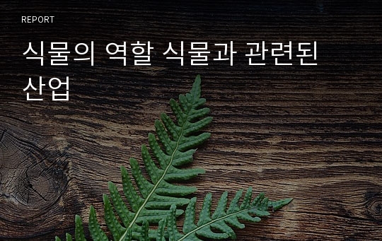 식물의 역할 식물과 관련된 산업