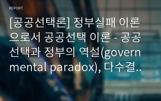 [공공선택론] 정부실패 이론으로서 공공선택 이론 - 공공선택과 정부의 역설(governmental paradox), 다수결제도와 정부실패, 정치가와 예산의 편향(budgetary bias), 관료주의적 지대