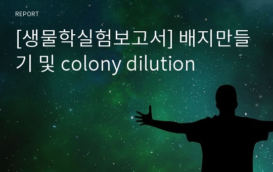 [생물학실험보고서] 배지만들기 및 colony dilution