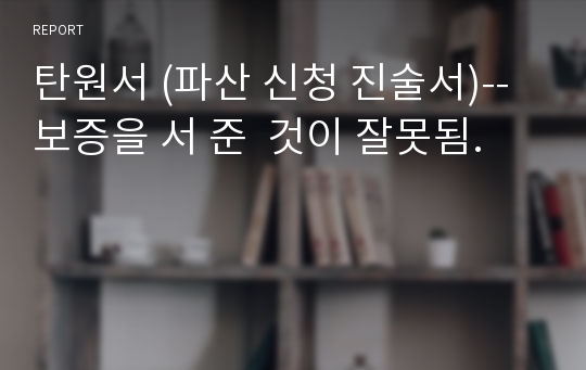 탄원서 (파산 신청 진술서)--보증을 서 준  것이 잘못됨.