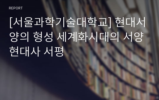 [서울과학기술대학교] 현대서양의 형성 세계화시대의 서양현대사 서평