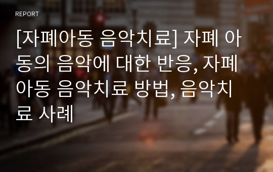 [자폐아동 음악치료] 자폐 아동의 음악에 대한 반응, 자폐아동 음악치료 방법, 음악치료 사례