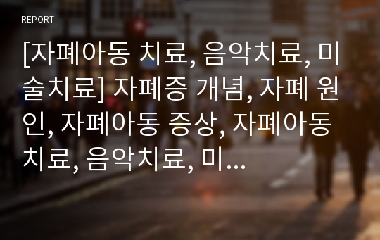 [자폐아동 치료, 음악치료, 미술치료] 자폐증 개념, 자폐 원인, 자폐아동 증상, 자폐아동 치료, 음악치료, 미술치료