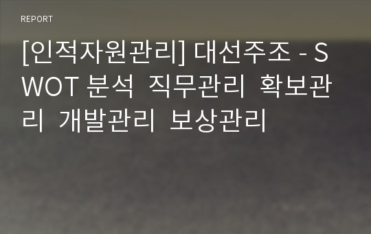 [인적자원관리] 대선주조 - SWOT 분석  직무관리  확보관리  개발관리  보상관리