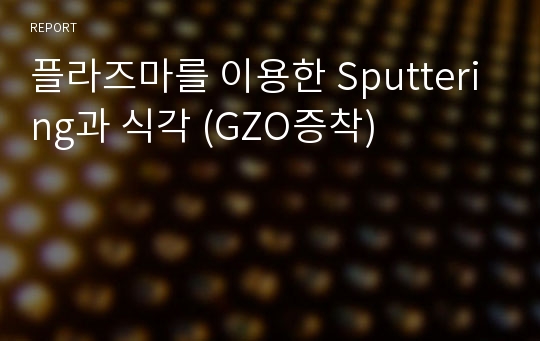 플라즈마를 이용한 Sputtering과 식각 (GZO증착)