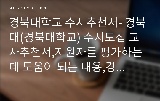 경북대학교 수시추천서- 경북대(경북대학교) 수시모집 교사추천서,지원자를 평가하는데 도움이 되는 내용,경북대학교 교사추천서, 합격추천서,지원자의 학업관련 평가,지원자의 인성 및 대인관계,수시 추천서,수시전형 추천서,대학수시 교사 추천서(경북대 수시 추천서)