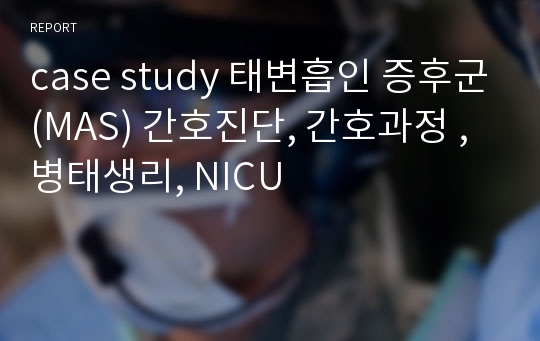 case study 태변흡인 증후군(MAS) 간호진단, 간호과정 ,병태생리, NICU